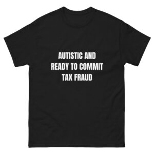 Autistic and ready to commit tax fraud.